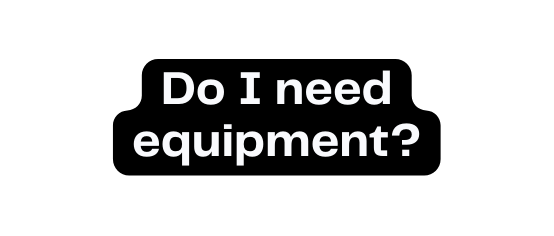 Do I need equipment